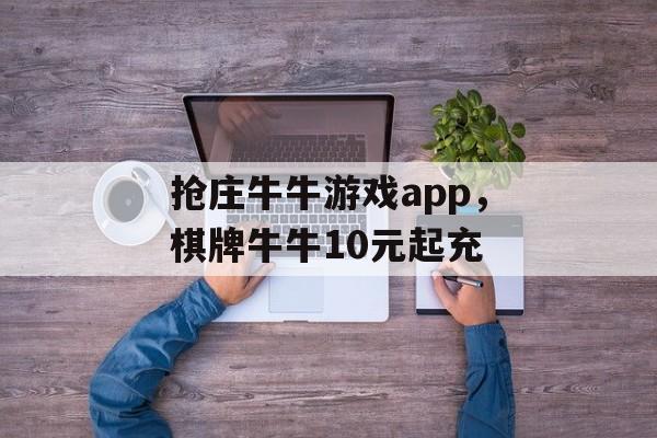 抢庄牛牛游戏app，棋牌牛牛10元起充