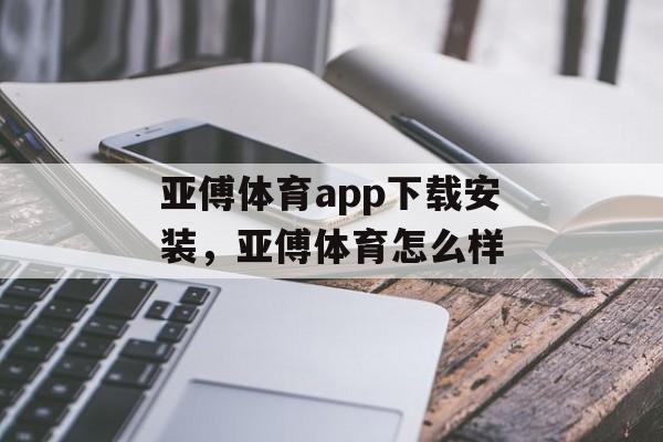 亚傅体育app下载安装，亚傅体育怎么样