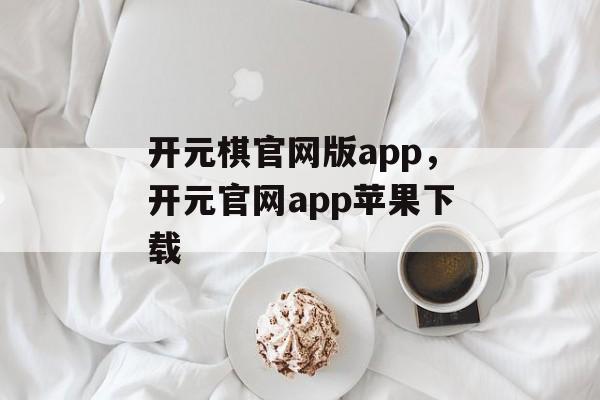 开元棋官网版app，开元官网app苹果下载