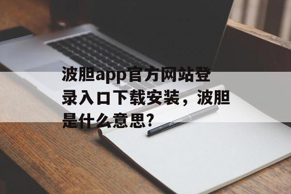 波胆app官方网站登录入口下载安装，波胆是什么意思?