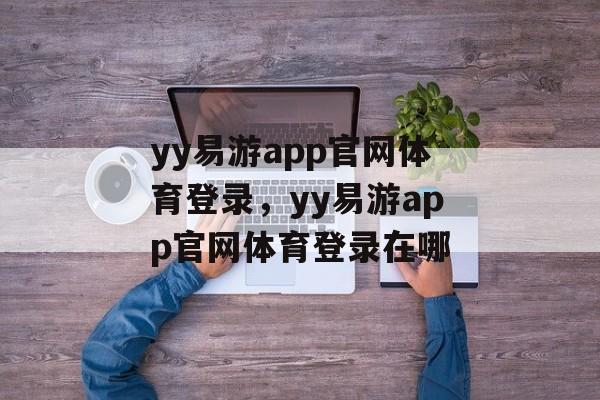 yy易游app官网体育登录，yy易游app官网体育登录在哪