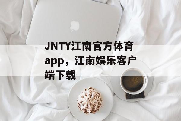 JNTY江南官方体育app，江南娱乐客户端下载